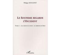 LE SOUFISME REGARDE L'OCCIDENT: Tome 1 : Le cœur du Soufi : le miroir de Dieu