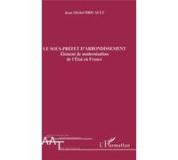 Le sous-préfet d'arrondissement Elément de modernisation de l'Etat en France - Jean-Michel Bricault - L'harmattan - broché - Etude