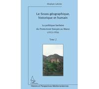 Le Souss géographique, historique et humain La politique berbère du Protectorat français au Maroc (Tome 2) (1912-1956) - (1912-1956) - Abraham Lahnite - L'harmattan - broché - Essai