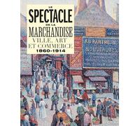 Le Spectacle De La Marchandise - Ville, Art Et Commerce 1860-1914
