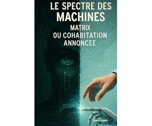 Le Spectre des Machines : Matrix ou cohabitation annoncée: Entre promesses technologiques et défis pour l'humanité