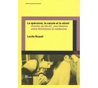 Le spéculum, la canule et le miroir: Avorter au MLAC, une histoire entre féminisme et médecine