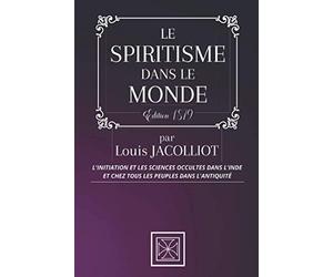 LE SPIRITISME DANS LE MONDE: L'Initiation et les Sciences Occultes dans l'Inde et chez tous les Peuples de l'Antiquité - Par Louis Jacolliot - Édition de 1879