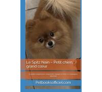 Le Spitz Nain - Petit chien, grand cœur -: Le guide complet pour comprendre, éduquer et chérir ce compagnon attachant