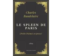 Le Spleen de Paris (Petits Poèmes en prose): Charles Baudelaire | Texte Intégral (Annoté d'une biographie)
