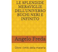 LE SPLENDIDE MERAVIGLIE DELL’UNIVERSO BUCHI NERI E INFINITO: Oltre i limiti della materia