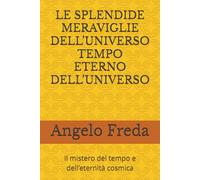 LE SPLENDIDE MERAVIGLIE DELL’UNIVERSO TEMPO ETERNO DELL’UNIVERSO: Il mistero del tempo e dell’eternità cosmica