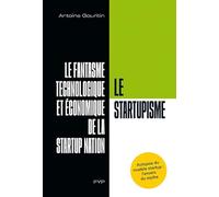 Le Startupisme - Le Fantasme Technologique Et Économique De La Startup Nation