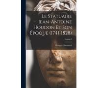 Le Statuaire Jean-Antoine Houdon Et Son Époque (1741-1828); Volume 3