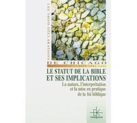 Le statut de la Bible et ses implications: La nature de la Bible, l'interprétation biblique, la mise en pratique de la foi biblique, les trois déclarations de Chicago, 1978, 1982, 198