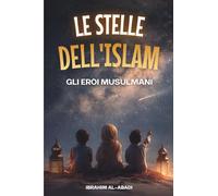 Le stelle dell'Islam - Come gli eroi musulmani hanno cambiato il mondo: Una piccola storia dell'Islam per i bambini (libri islam)