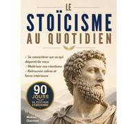 Le Stoïcisme au quotidien: 90 jours pour vous concentrer sur ce qui dépend de vous, maîtriser vos réactions et vivre avec plus de sérénité, de discipline et de force intérieure