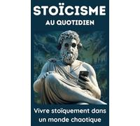 Le Stoïcisme au Quotidien: Vivre Stoïquement dans un Monde Chaotique