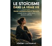 Le Stoïcisme dans la vraie vie: Manuel de stoïcisme pratique : Épictète, Sénèque et Marc Aurèle appliqués à 33 situations concrètes