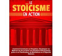 Le Stoïcisme en Action: Comment Construire sa Discipline, Développer sa Maîtrise de Soi et Gérer ses Émotions Efficacement grâce à un Planificateur de Méditations et d’Objectifs Stoïcien.