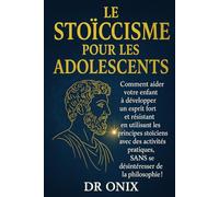 LE STOÏCISME POUR LES ADOLESCENTS: Comment aider votre enfant à développer un esprit fort et résistant en utilisant les principes stoïciens avec des activités pratiques, SANS se désintéresser de la ph