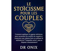 LE STOÏCISME POUR LES COUPLES: Comment appliquer la sagesse stoïcienne pour surmonter les conflits de couple et construire une relation forte en utilisant la méthode de "l'empathie active", SANS se di