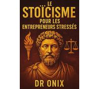 LE STOÏCISME POUR LES ENTREPRENEURS STRESSÉS: Comment Prendre Des Décisions Difficiles Avec Sérénité Et Concentration En Appliquant Le "Cercle De Contrôle" Stoïcien, SANS Être Paralysé Par Le Stress