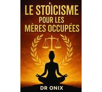 LE STOÏCISME POUR LES MÈRES OCCUPÉES: Comment Maintenir Le Calme Et La Clarté Mentale Au Milieu Du Chaos Familial En Utilisant Une Technique De Respiration Stoïque En Pleine Conscience, SANS Perdre Le