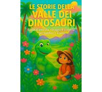 Le storie nella Valle dei Dinosauri: storie di amicizia, coraggio e scoperta per bambini 3-6 anni