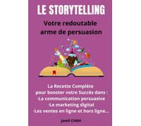 Le Storytelling Votre redoutable arme de persuasion: La Recette Complète pour booster votre Succès dans : La communication persuasive Le marketing digital Les ventes en ligne et hors ligne…