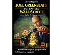 Le Strategie di Joel Greenblatt per Battere Wall Street: La Formula Magica, gli Spin-off e le Situazioni Speciali che i professionisti di Wall Street non vogliono insegnarti