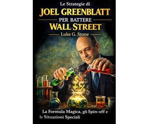 Le Strategie di Joel Greenblatt per Battere Wall Street: La Formula Magica, gli Spin-off e le Situazioni Speciali che i professionisti di Wall Street non vogliono insegnarti
