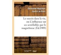 Le succès dans la vie, ou L'influence sur ses semblables par le magnétisme, l'hypnotisme: et les rayons N