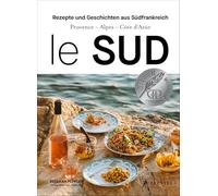 Le Sud: Geschichten und Rezepte aus Südfrankreich - Provence - Alpes - Cote d'Azur