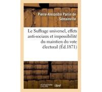Le Suffrage Universel, Effets Anti-Sociaux Et Impossibilité Du Maintien Du Vote Électoral Actuel: Pétitition D'un Agriculteur À Mm. Les Membres De L'a