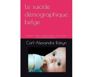 Le suicide démographique belge: Immigration, natalité, aveuglement politique : les mécanismes d'un effondrement programmé