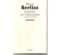 Le Suicide par enthousiasme - Hector Berlioz - Arche - broché - Livre