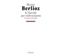 Le Suicide par enthousiasme - Hector Berlioz - Arche - broché - Livre