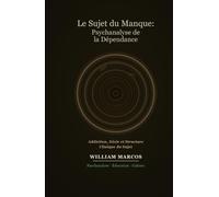 Le Sujet du Manque : Psychanalyse de la Dépendance: Addiction, Désir, Culture et Clinique - Une Approche Psychanalytique de la Dépendance