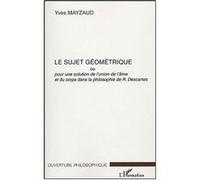 Le sujet géométrique Pour une solution de l'union de l'âme et du corps dans la philosophie de R. Descartes - Yves Mayzaud - L'harmattan - broché - Essai
