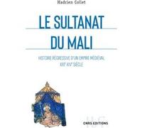 Le sultanat du Mali - Histoire régressive d'un empire médiéval XXIe-XIVe siècle Hadrien Collet (Auteur)