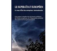 LE SUPER-ÉTAT EUROPÉEN - Le coup d'État des entreprises internationales: Une analyse complète des documents politiques de l'Union européenne, de ... mondiale de la santé et de nos gouvernements