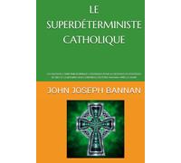 LE SUPERDÉTERMINISTE CATHOLIQUE: UN NOUVEAU CADRE PHILOSOPHIQUE CATHOLIQUE POUR LA CROYANCE EN L'EXISTENCE DE DIEU ET LA RÉSURRECTION CORPORELLE DES ÊTRES HUMAINS APRÈS LA MORT