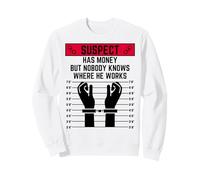 Le Suspect a de l'argent mais Personne ne Sait où il Travaille Sweatshirt