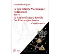Le symbolisme Maçonnique traditionnel T2 - Le Régime Ecossais Rectifié - Les Rites Anglo-Saxons - 5ème partie Le régime écossais rectifié, Les rites anglo-saxons, Cinquième partie - Jean-Pierre Bayard
