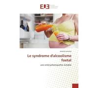 Le syndrome d'alcoolisme foetal Une embryofoetopathie évitable - Séverine Antoine - Universitaires Europeennes - broché - Etude