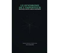 Le Syndrome de l'Imposteur: Le Guide Pratique pour Déjouer le Doute et Oser sa Légitimité : Comprendre, déconstruire et transformer durablement le sentiment de ne pas être à sa place