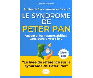 Le Syndrome de Peter Pan : Arrêtez de fuir, commencez à vivre !: Mon histoire et la méthode pas à pas pour accepter les responsabilités sans perdre votre joie et vous épanouir enfin comme adulte