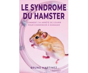 Le Syndrome du Hamster: Comment j'ai arrêté de courir pour enfin manager