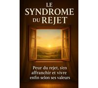 Le Syndrome du Rejet: Peur du rejet, s’en affranchir et vivre enfin selon ses valeurs