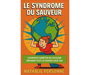 Le Syndrome du Sauveur : Comment arrêter de vouloir réparer tout le monde sauf soi: guide de désintox émotionnelle pour celles et ceux qui ont trop donné, trop écouté, trop tout… sauf eux-mêmes.