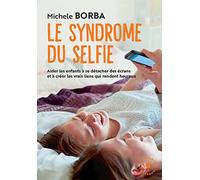 Le syndrome du selfie: Aider les enfants à se détacher des écrans et à créer les vrais liens qui rendent heureux