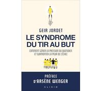 Le syndrome du tir au but: Comment gérer la pression au quotidien et surmonter la peur de l’échec