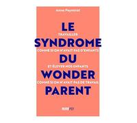 Le Syndrome du Wonderparent: Travailler comme si on n’avait pas d’enfants et élever nos enfants comme si on n'avait pas de travail
