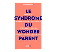 Le Syndrome du Wonderparent Travailler comme si on n'avait pas d'enfants et élever nos enfants comme si on n'avait pas de travail - Anne Peymirat - Payot - broché - Guide